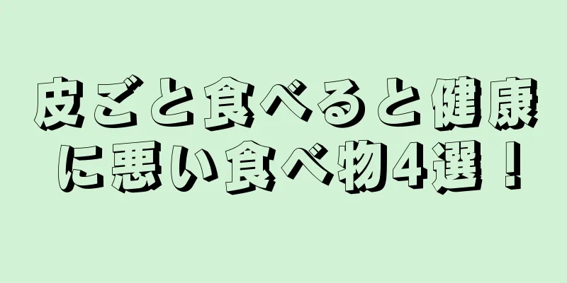 皮ごと食べると健康に悪い食べ物4選！