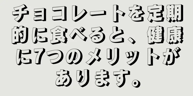 チョコレートを定期的に食べると、健康に7つのメリットがあります。