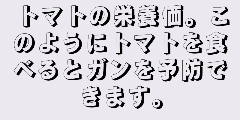 トマトの栄養価。このようにトマトを食べるとガンを予防できます。