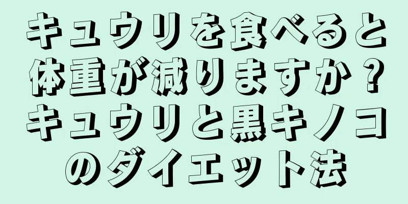 キュウリを食べると体重が減りますか？キュウリと黒キノコのダイエット法