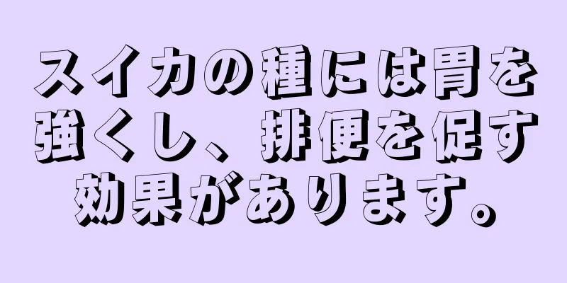 スイカの種には胃を強くし、排便を促す効果があります。