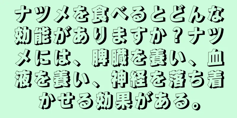 ナツメを食べるとどんな効能がありますか？ナツメには、脾臓を養い、血液を養い、神経を落ち着かせる効果がある。