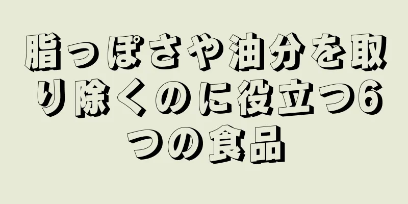 脂っぽさや油分を取り除くのに役立つ6つの食品