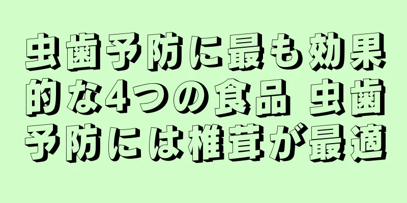 虫歯予防に最も効果的な4つの食品 虫歯予防には椎茸が最適