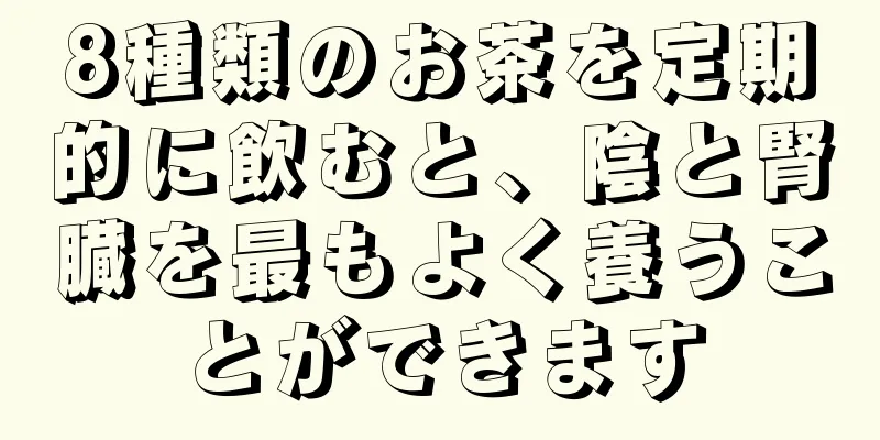 8種類のお茶を定期的に飲むと、陰と腎臓を最もよく養うことができます