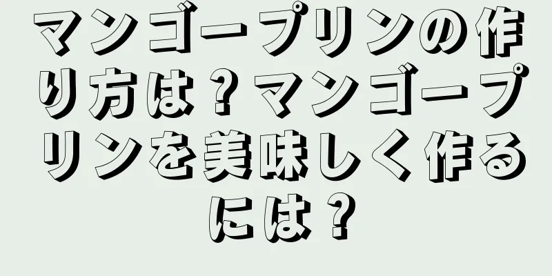 マンゴープリンの作り方は？マンゴープリンを美味しく作るには？