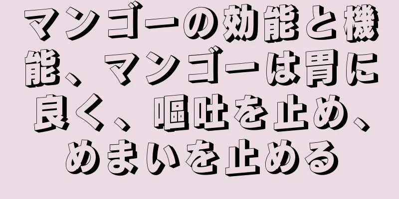 マンゴーの効能と機能、マンゴーは胃に良く、嘔吐を止め、めまいを止める