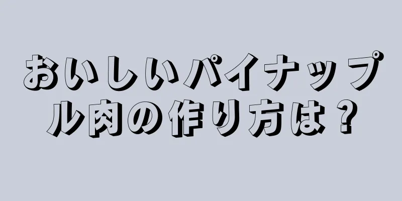 おいしいパイナップル肉の作り方は？