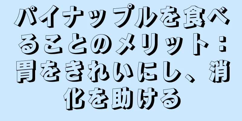 パイナップルを食べることのメリット：胃をきれいにし、消化を助ける