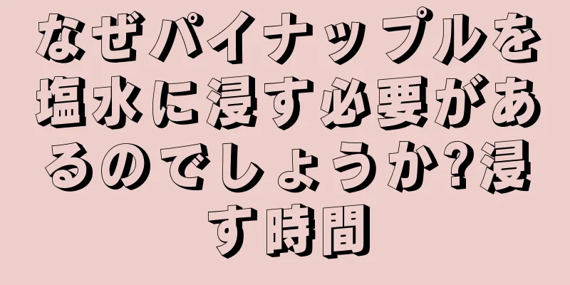 なぜパイナップルを塩水に浸す必要があるのでしょうか?浸す時間