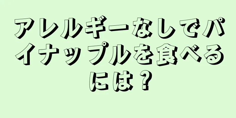 アレルギーなしでパイナップルを食べるには？