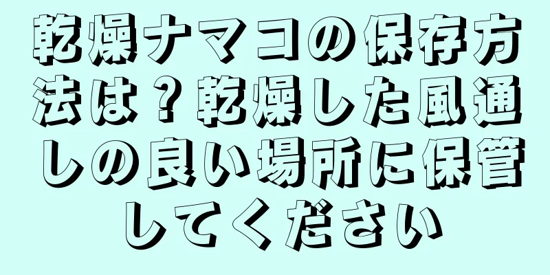 乾燥ナマコの保存方法は？乾燥した風通しの良い場所に保管してください