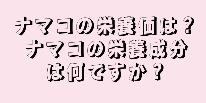 ナマコの栄養価は？ ナマコの栄養成分は何ですか？