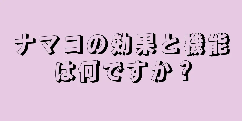 ナマコの効果と機能は何ですか？