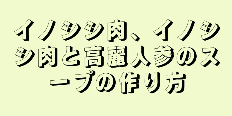 イノシシ肉、イノシシ肉と高麗人参のスープの作り方