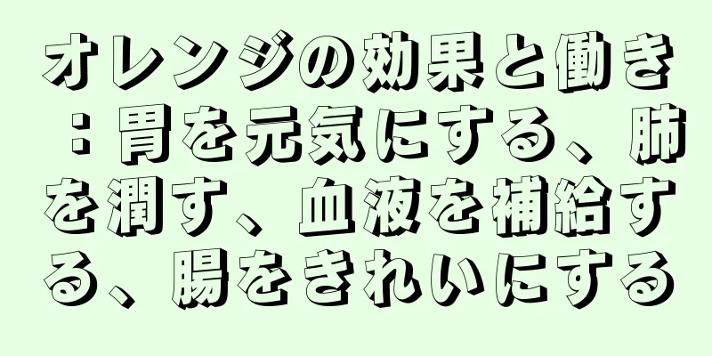 オレンジの効果と働き：胃を元気にする、肺を潤す、血液を補給する、腸をきれいにする