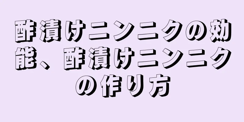 酢漬けニンニクの効能、酢漬けニンニクの作り方