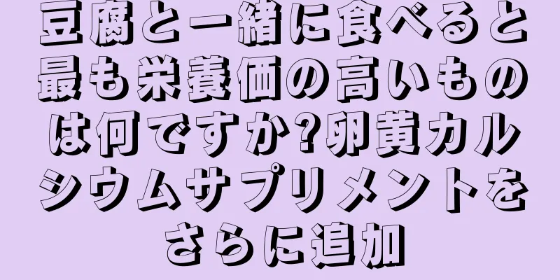 豆腐と一緒に食べると最も栄養価の高いものは何ですか?卵黄カルシウムサプリメントをさらに追加