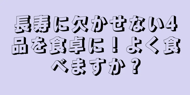 長寿に欠かせない4品を食卓に！よく食べますか？