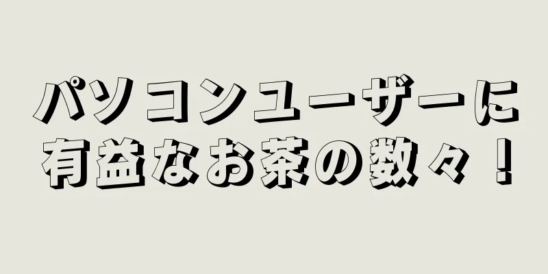 パソコンユーザーに有益なお茶の数々！