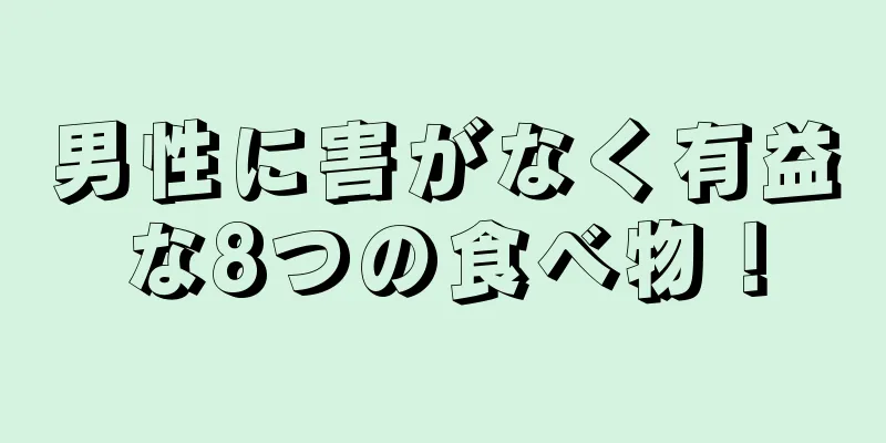 男性に害がなく有益な8つの食べ物！