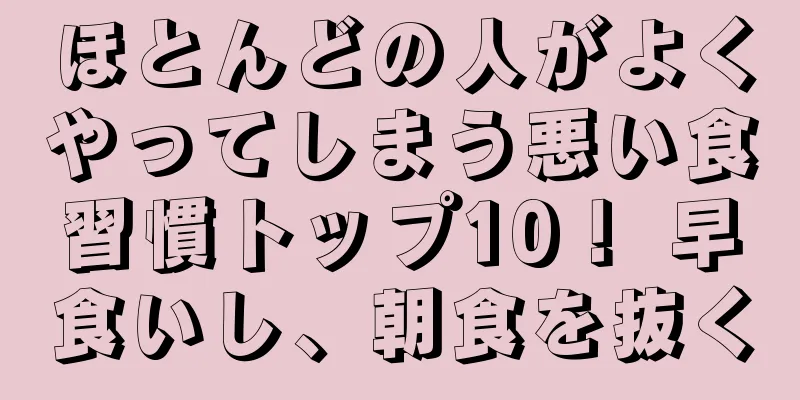 ほとんどの人がよくやってしまう悪い食習慣トップ10！ 早食いし、朝食を抜く