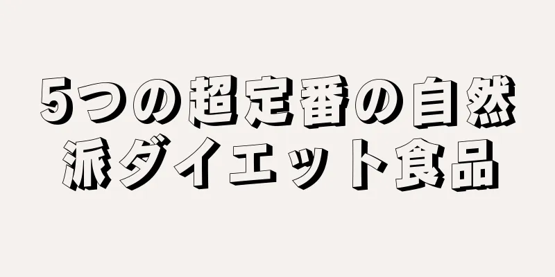 5つの超定番の自然派ダイエット食品