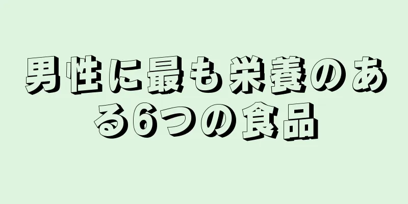 男性に最も栄養のある6つの食品