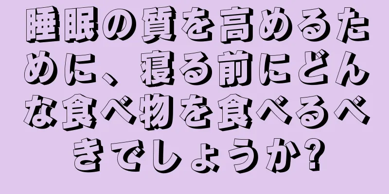 睡眠の質を高めるために、寝る前にどんな食べ物を食べるべきでしょうか?