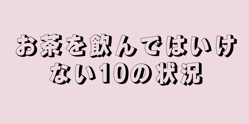 お茶を飲んではいけない10の状況