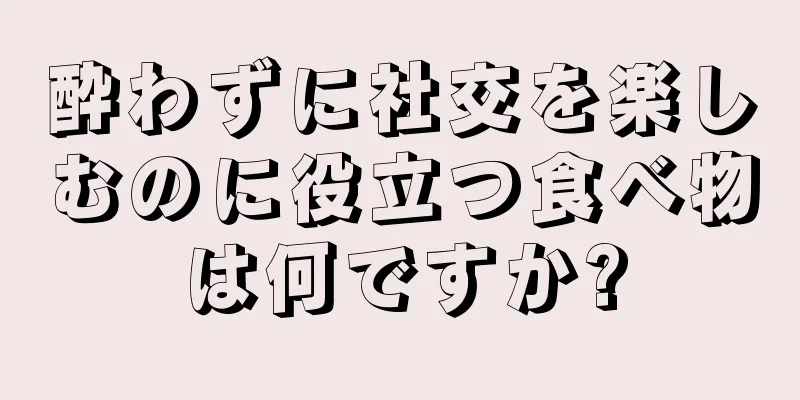 酔わずに社交を楽しむのに役立つ食べ物は何ですか?