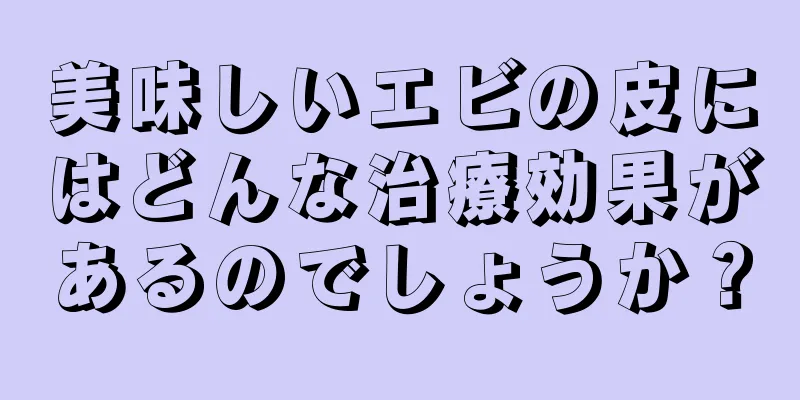 美味しいエビの皮にはどんな治療効果があるのでしょうか？