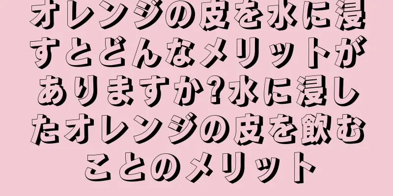 オレンジの皮を水に浸すとどんなメリットがありますか?水に浸したオレンジの皮を飲むことのメリット