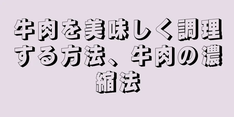 牛肉を美味しく調理する方法、牛肉の濃縮法
