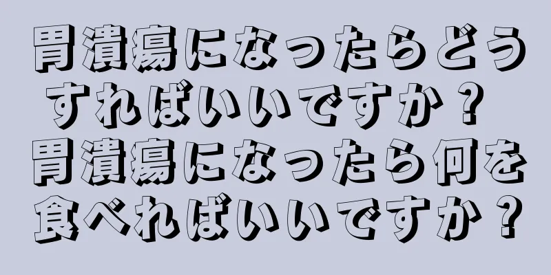 胃潰瘍になったらどうすればいいですか？ 胃潰瘍になったら何を食べればいいですか？