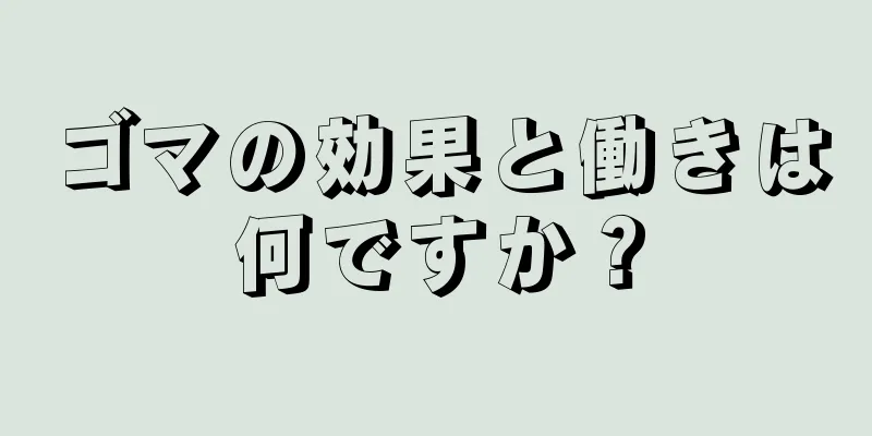 ゴマの効果と働きは何ですか？