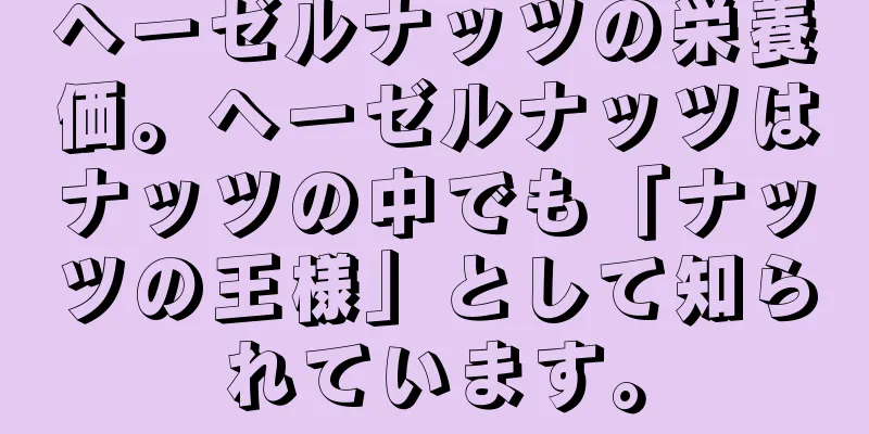 ヘーゼルナッツの栄養価。ヘーゼルナッツはナッツの中でも「ナッツの王様」として知られています。