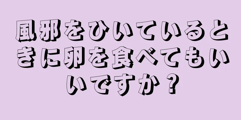 風邪をひいているときに卵を食べてもいいですか？