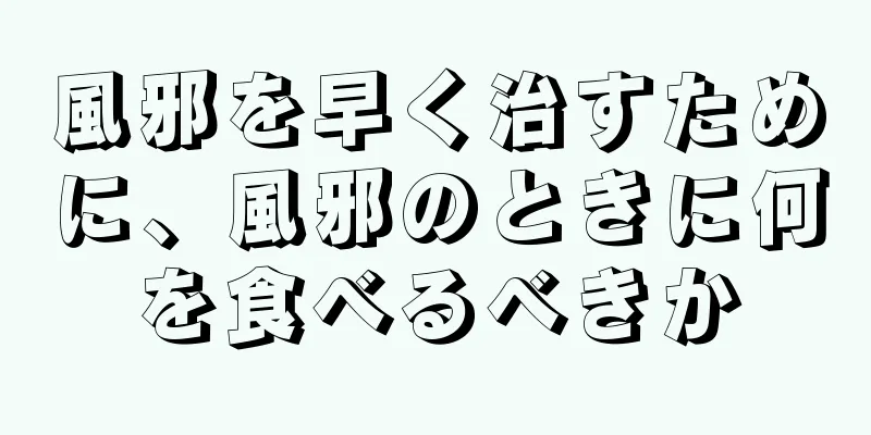 風邪を早く治すために、風邪のときに何を食べるべきか