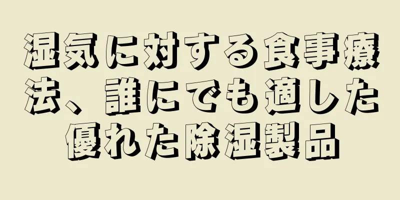 湿気に対する食事療法、誰にでも適した優れた除湿製品