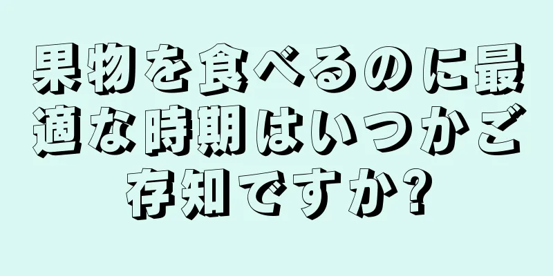 果物を食べるのに最適な時期はいつかご存知ですか?