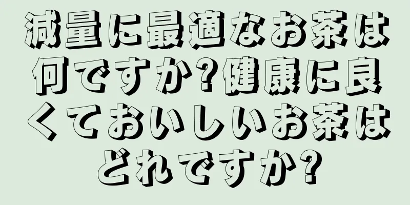 減量に最適なお茶は何ですか?健康に良くておいしいお茶はどれですか?