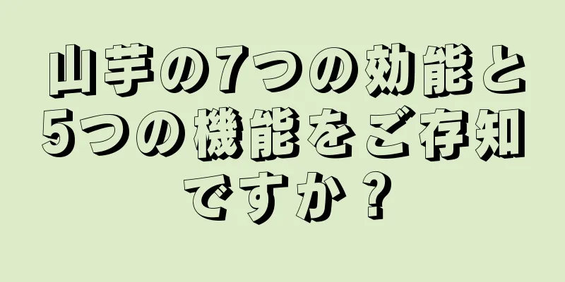 山芋の7つの効能と5つの機能をご存知ですか？