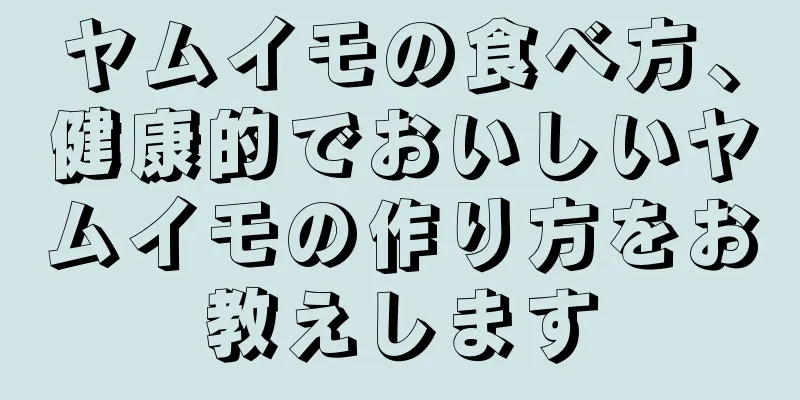 ヤムイモの食べ方、健康的でおいしいヤムイモの作り方をお教えします