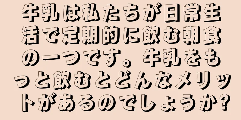 牛乳は私たちが日常生活で定期的に飲む朝食の一つです。牛乳をもっと飲むとどんなメリットがあるのでしょうか?