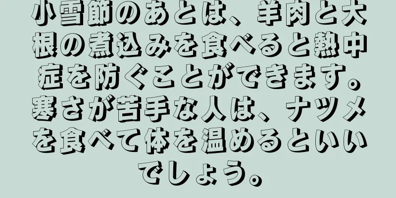 小雪節のあとは、羊肉と大根の煮込みを食べると熱中症を防ぐことができます。寒さが苦手な人は、ナツメを食べて体を温めるといいでしょう。