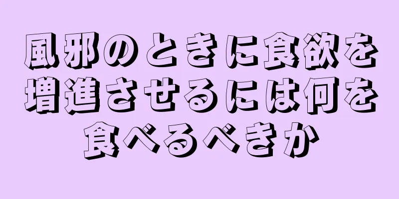 風邪のときに食欲を増進させるには何を食べるべきか