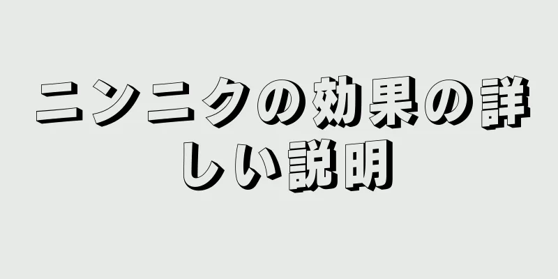 ニンニクの効果の詳しい説明