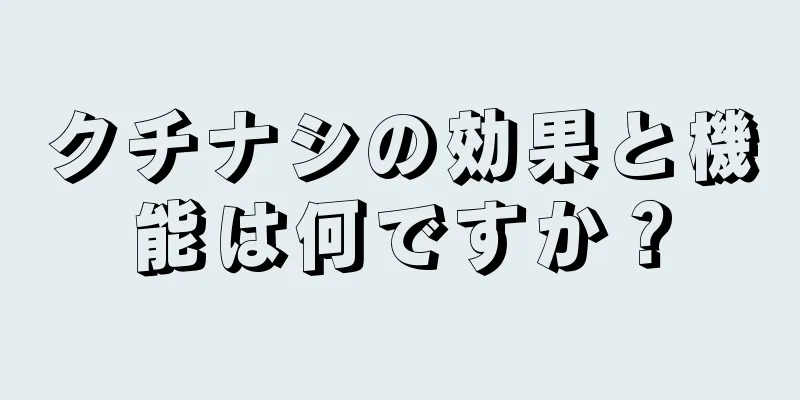 クチナシの効果と機能は何ですか？