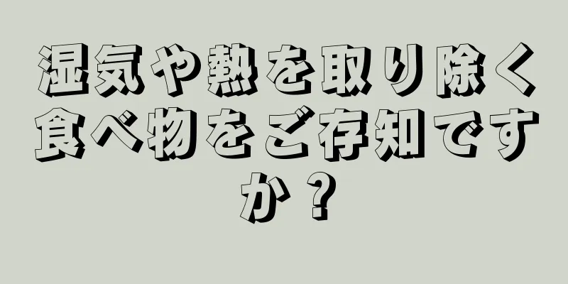 湿気や熱を取り除く食べ物をご存知ですか？